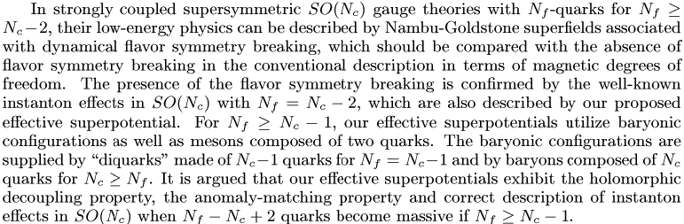 In strongly coupled supersymmetric SO(N_c) gauge theories with N_f-quarks for N_c-2<=N_f(<=3(N_c-2)/2), their low-energy physics can be described by Nambu-Goldstone superfields associated with dynamical flavor symmetry breaking, which should be compared with the absence of flavor symmetry breaking in the conventional description in terms of magnetic degrees of freedom. The presence of the flavor symmetry breaking is confirmed by the well-known instanton effects in SO(N_c) with N_f=N_c-2, which are also described by our proposed effective superpotential. For N_f>=N_c-1, our effective superpotentials utilize baryonic configurations as well as mesons composed of two quarks. The baryonic configurations are supplied by "diquarks" made of N_c-1 quarks for N_f=N_c-1 and by baryons composed of N_c quarks for N_c>=N_f. It is argued that our effective superpotentials exhibit the holomorphic decoupling property, the anomaly-matching property and correct description of instanton effects in SO(N_c) when N_f-N_c+2 quarks become massive if N_f>=N_c-1. 